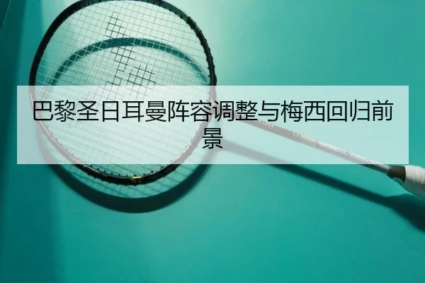 巴黎圣日耳曼阵容调整与梅西回归前景