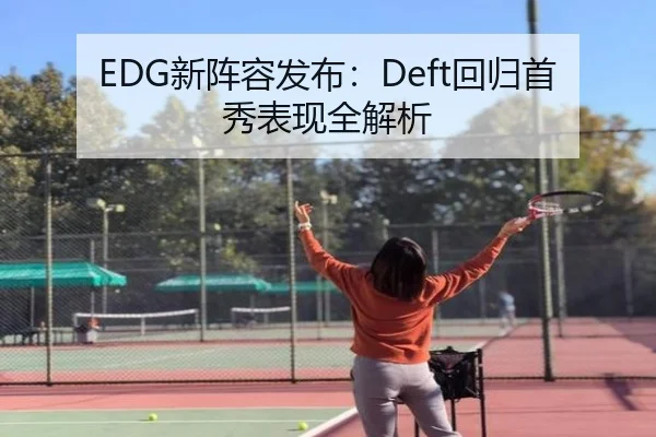 EDG新阵容发布：Deft回归首秀表现全解析 | BBSports